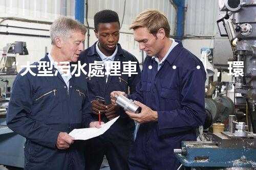 “大型污水處理車，環(huán)保先鋒，守護碧水藍天！”